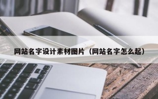 霍邱网站名字设计素材图片（网站名字怎么起）